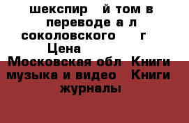 шекспир 2-й том в переводе а.л.соколовского 1894г. › Цена ­ 25 000 - Московская обл. Книги, музыка и видео » Книги, журналы   
